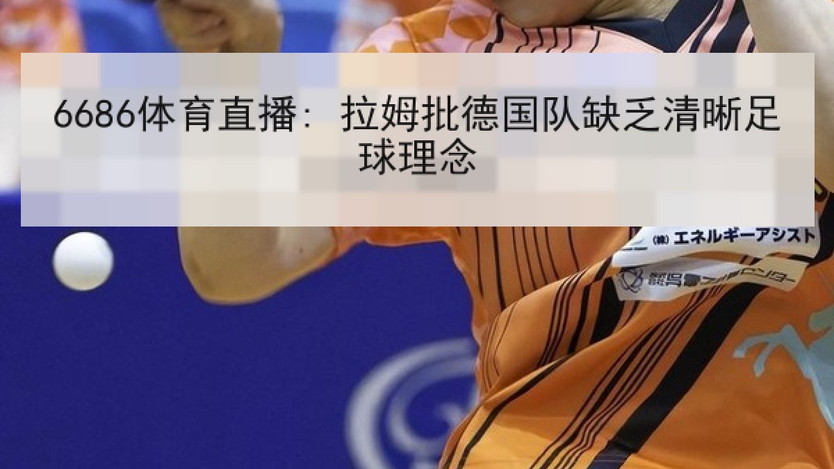 6686体育直播: 拉姆批德国队缺乏清晰足球理念