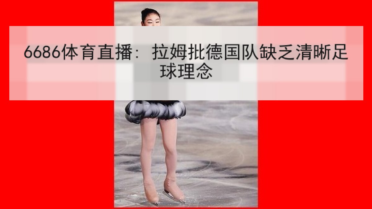 6686体育直播: 拉姆批德国队缺乏清晰足球理念
