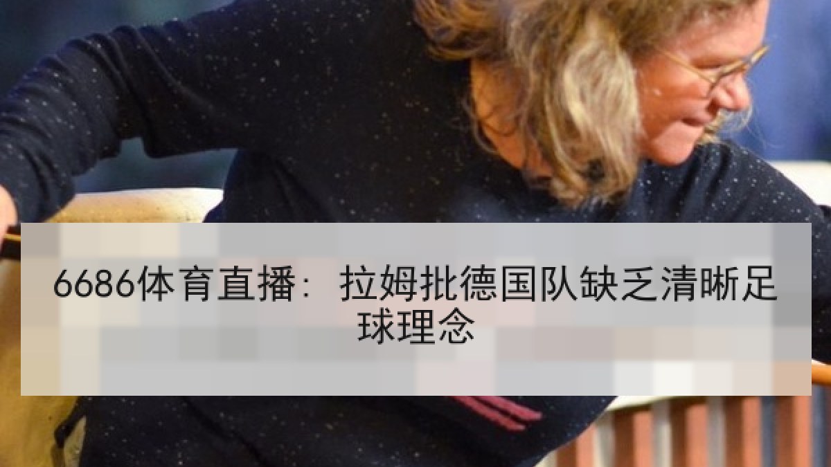 6686体育直播: 拉姆批德国队缺乏清晰足球理念