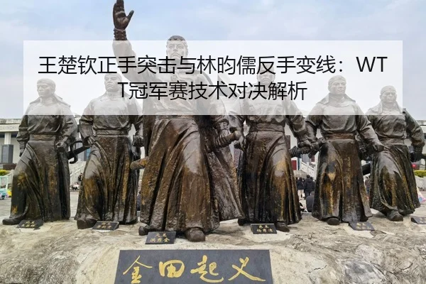 王楚钦正手突击与林昀儒反手变线：WTT冠军赛技术对决解析