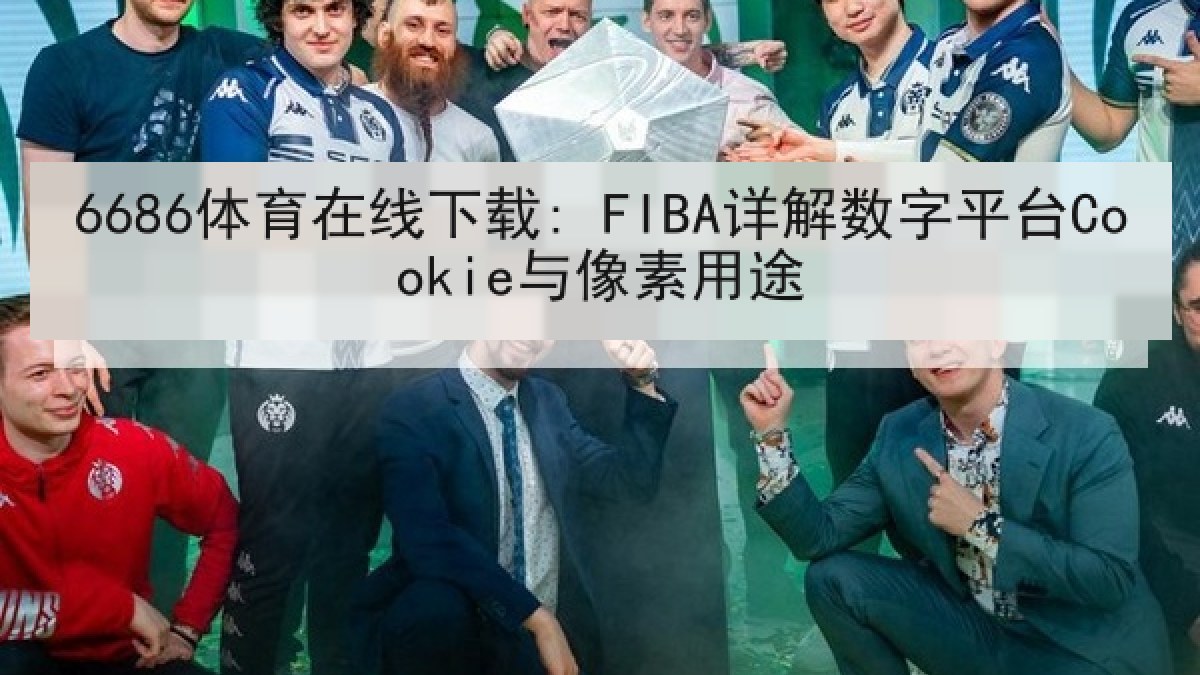 6686体育在线下载: FIBA详解数字平台Cookie与像素用途