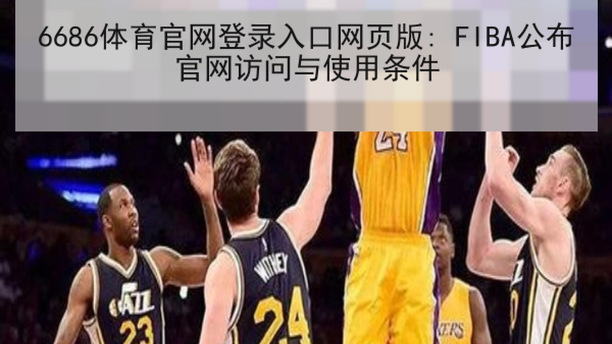 6686体育官网登录入口网页版: FIBA公布官网访问与使用条件