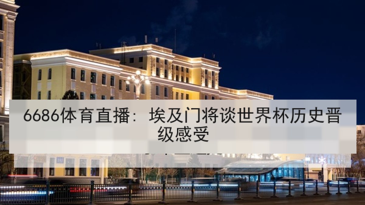 6686体育直播: 埃及门将谈世界杯历史晋级感受