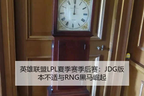 英雄联盟LPL夏季赛季后赛：JDG版本不适与RNG黑马崛起