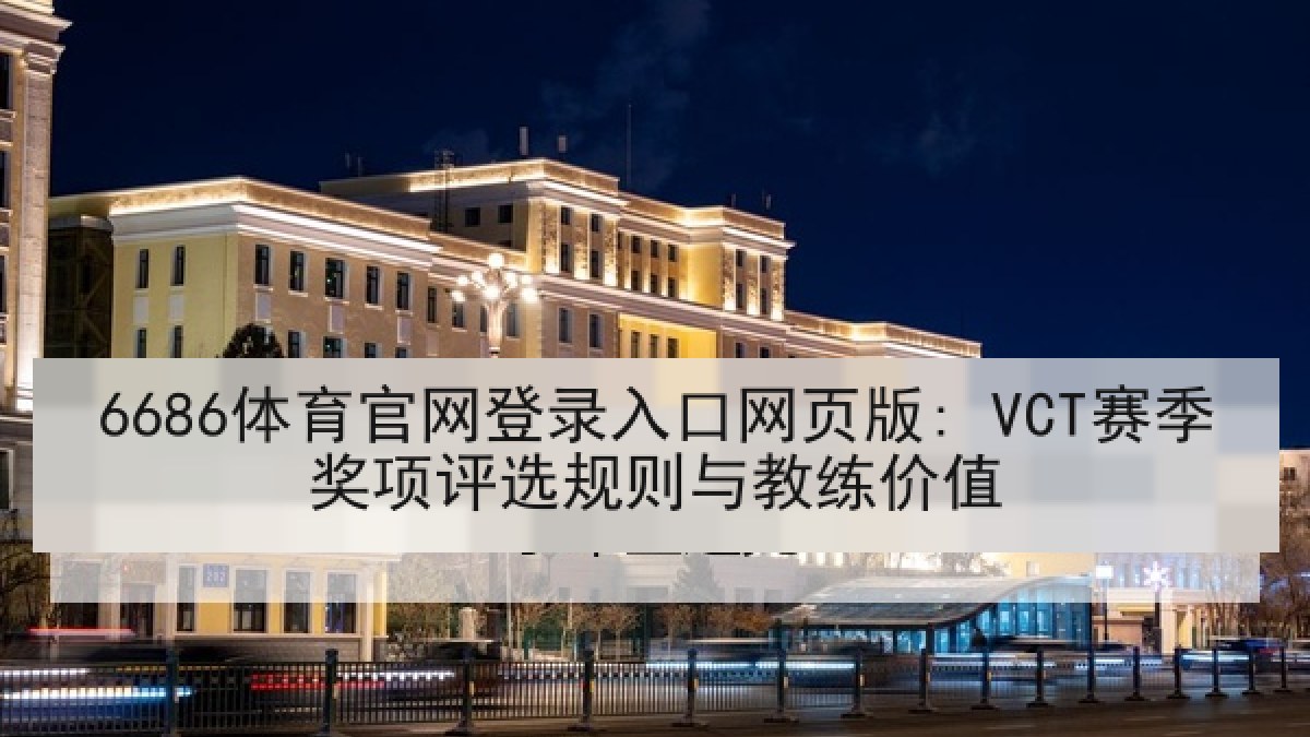 6686体育官网登录入口网页版: VCT赛季奖项评选规则与教练价值