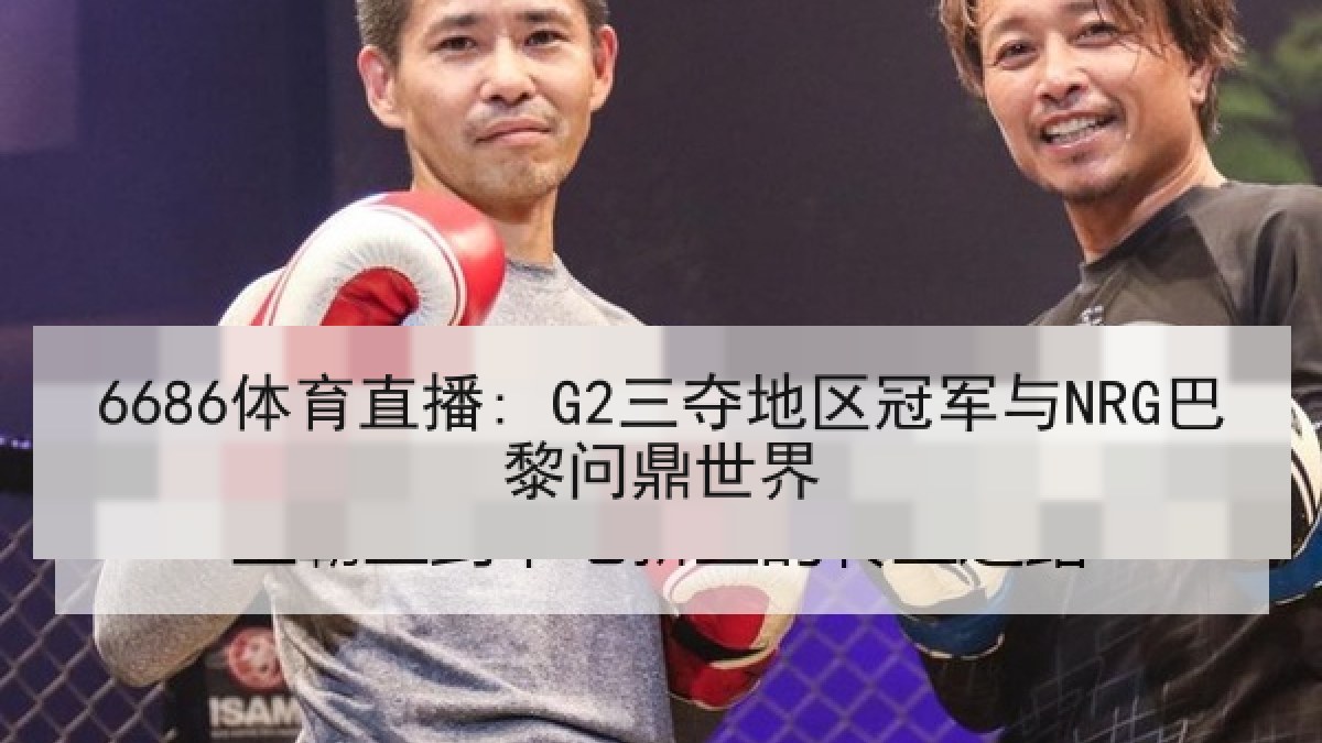 6686体育直播: G2三夺地区冠军与NRG巴黎问鼎世界