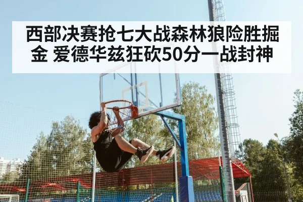 西部决赛抢七大战森林狼险胜掘金 爱德华兹狂砍50分一战封神