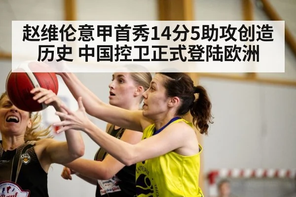 赵维伦意甲首秀14分5助攻创造历史 中国控卫正式登陆欧洲