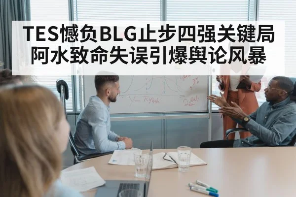 TES憾负BLG止步四强关键局 阿水致命失误引爆舆论风暴