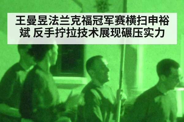 王曼昱法兰克福冠军赛横扫申裕斌 反手拧拉技术展现碾压实力