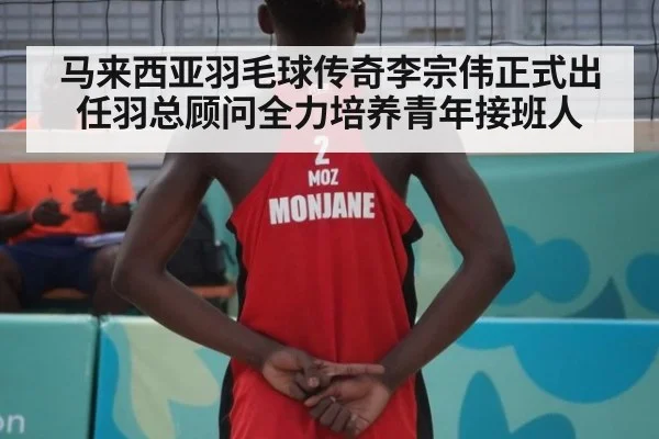 马来西亚羽毛球传奇李宗伟正式出任羽总顾问全力培养青年接班人